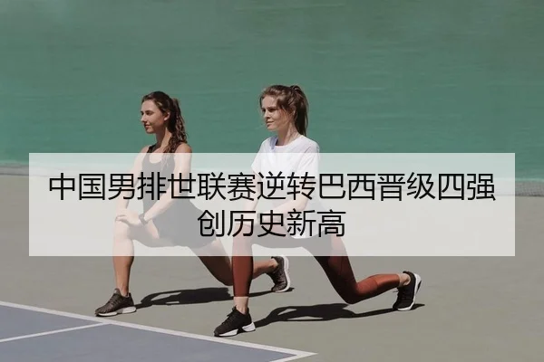 中国男排世联赛逆转巴西晋级四强创历史新高